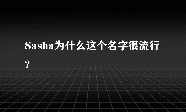 Sasha为什么这个名字很流行?