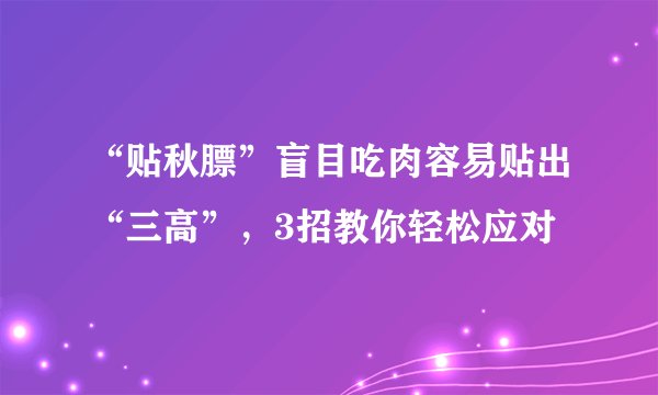 “贴秋膘”盲目吃肉容易贴出“三高”，3招教你轻松应对
