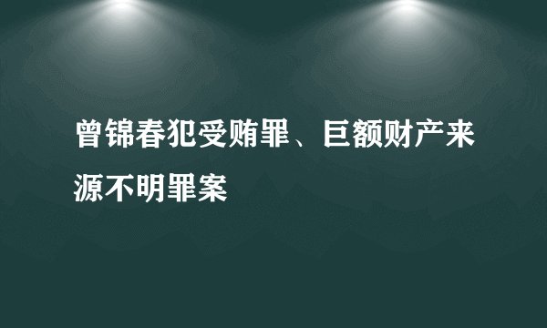 曾锦春犯受贿罪、巨额财产来源不明罪案