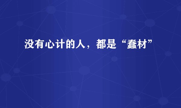 没有心计的人，都是“蠢材”