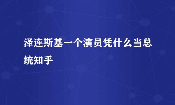 泽连斯基一个演员凭什么当总统知乎