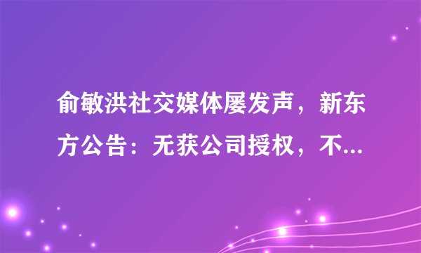 俞敏洪社交媒体屡发声，新东方公告：无获公司授权，不代表公司观点