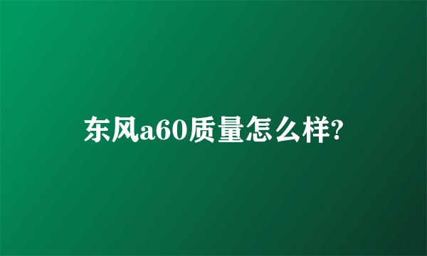 东风a60质量怎么样?