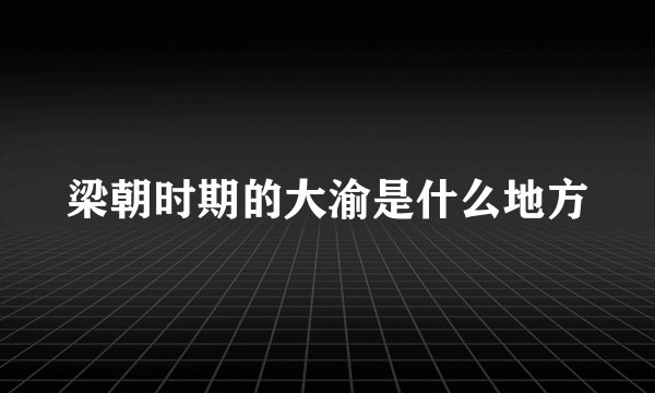 梁朝时期的大渝是什么地方