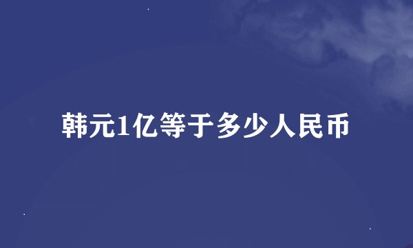 韩元1亿等于多少人民币