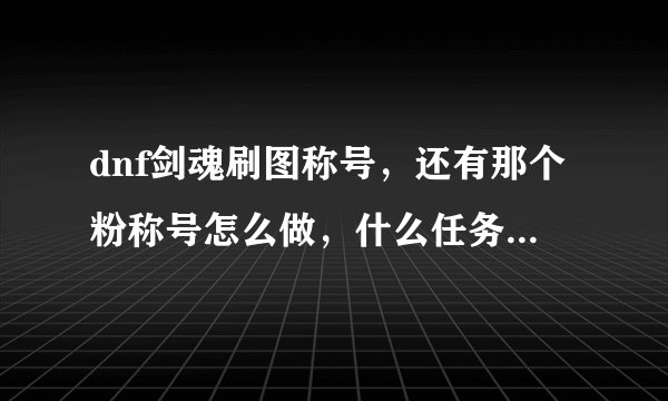dnf剑魂刷图称号，还有那个粉称号怎么做，什么任务，属性怎样？