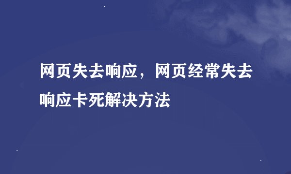 网页失去响应，网页经常失去响应卡死解决方法