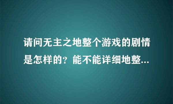 请问无主之地整个游戏的剧情是怎样的？能不能详细地整理一下？
