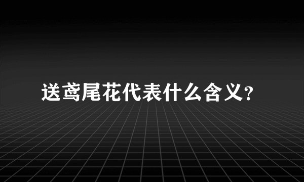 送鸢尾花代表什么含义？