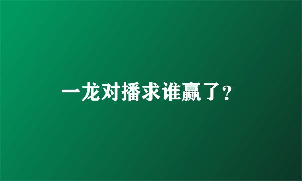 一龙对播求谁赢了?