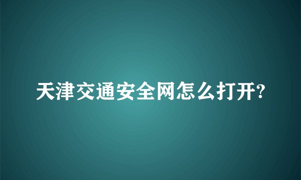 天津交通安全网怎么打开?