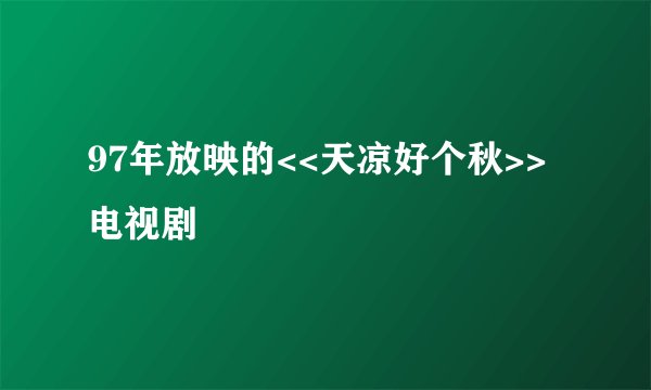 97年放映的<<天凉好个秋>>电视剧