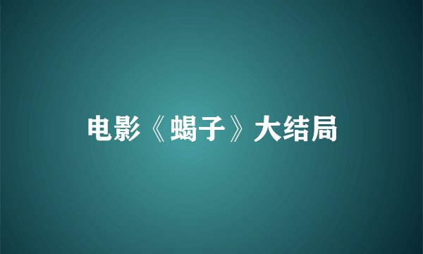 电影《蝎子》大结局
