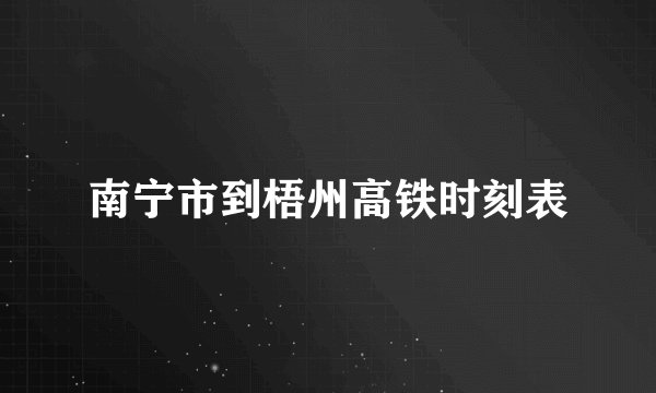 南宁市到梧州高铁时刻表
