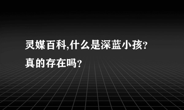 灵媒百科,什么是深蓝小孩?真的存在吗?