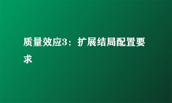 质量效应3:扩展结局配置要求