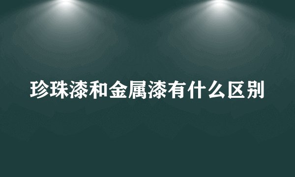 珍珠漆和金属漆有什么区别