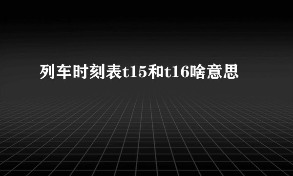 列车时刻表t15和t16啥意思