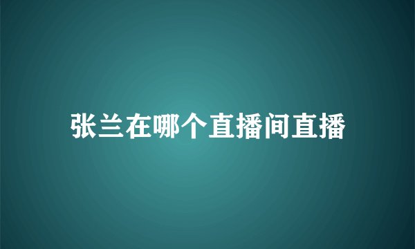 张兰在哪个直播间直播