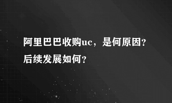 阿里巴巴收购uc，是何原因？后续发展如何？