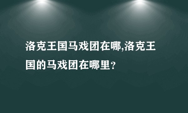 洛克王国马戏团在哪,洛克王国的马戏团在哪里？