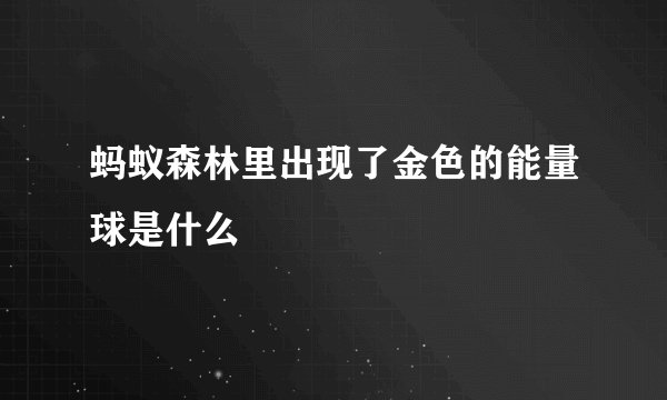 蚂蚁森林里出现了金色的能量球是什么