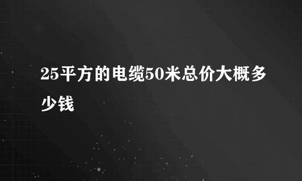 25平方的电缆50米总价大概多少钱