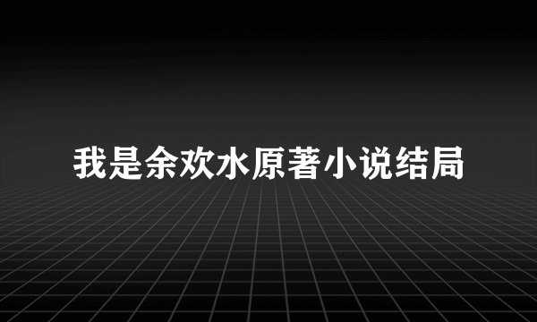 我是余欢水原著小说结局