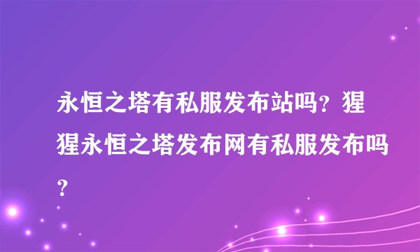 永恒之塔有私服发布站吗？猩猩永恒之塔发布网有私服发布吗？