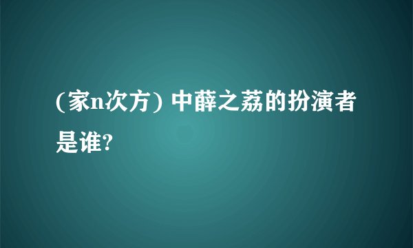 (家n次方) 中薛之荔的扮演者是谁?