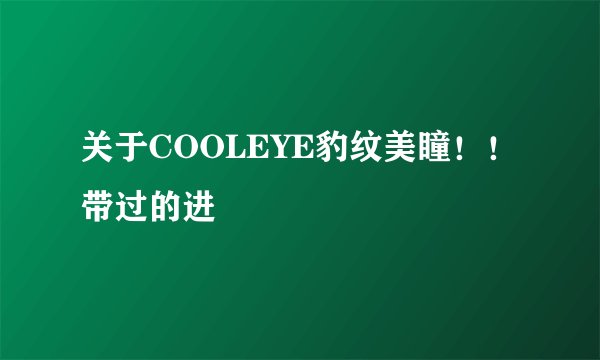 关于COOLEYE豹纹美瞳！！带过的进