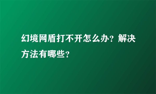 幻境网盾打不开怎么办？解决方法有哪些？
