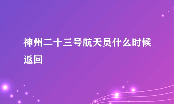 神州二十三号航天员什么时候返回