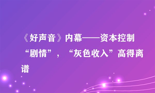 《好声音》内幕——资本控制“剧情”，“灰色收入”高得离谱