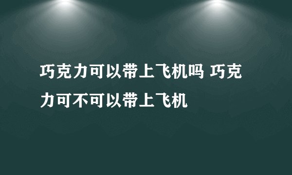 巧克力可以带上飞机吗 巧克力可不可以带上飞机