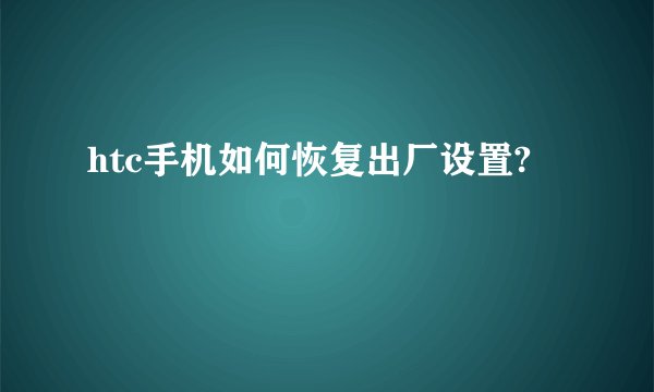 htc手机如何恢复出厂设置?