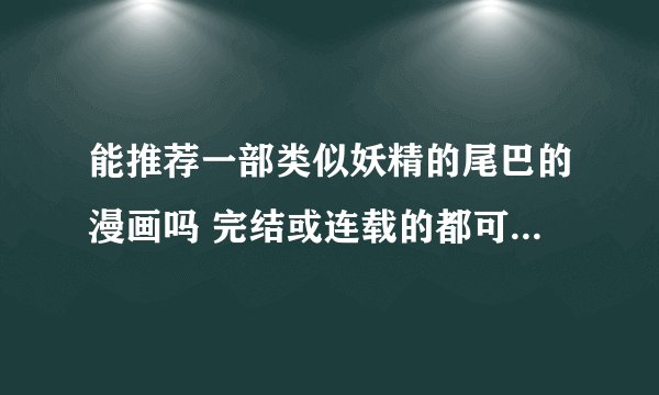 能推荐一部类似妖精的尾巴的漫画吗 完结或连载的都可以 画风美一点的