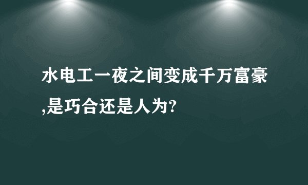 水电工一夜之间变成千万富豪,是巧合还是人为?