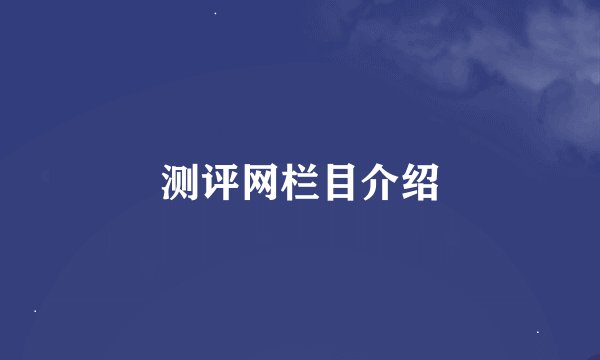 测评网栏目介绍