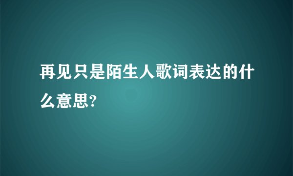 再见只是陌生人歌词表达的什么意思?