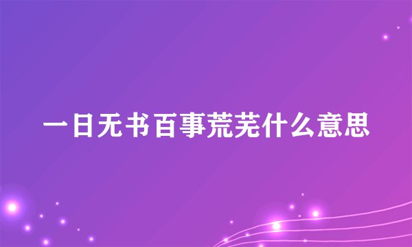 一日无书百事荒芜什么意思