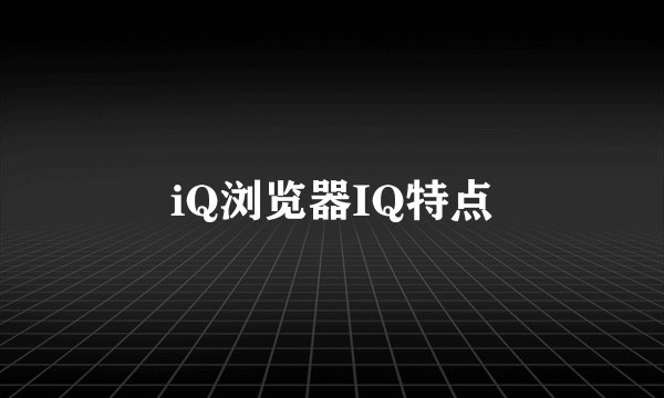 iQ浏览器IQ特点