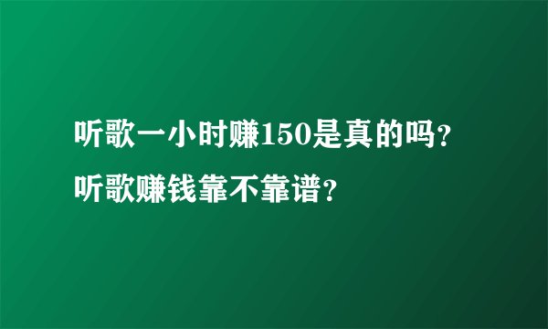 听歌一小时赚150是真的吗？听歌赚钱靠不靠谱？