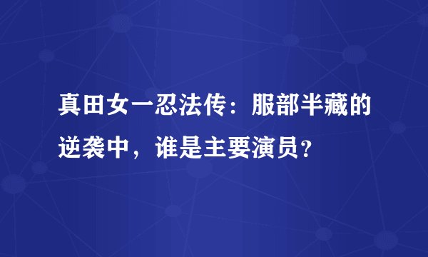 真田女一忍法传：服部半藏的逆袭中，谁是主要演员？