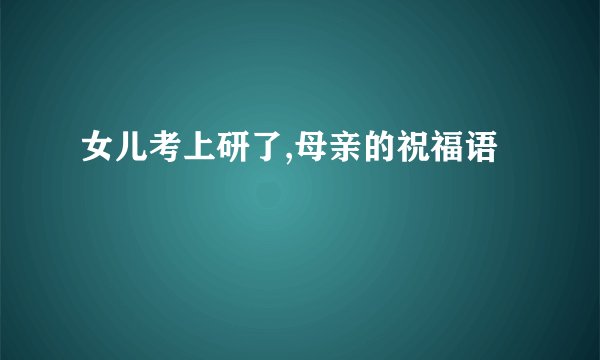 女儿考上研了,母亲的祝福语