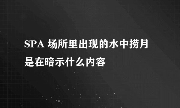 SPA 场所里出现的水中捞月是在暗示什么内容