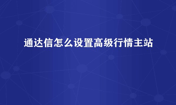 通达信怎么设置高级行情主站