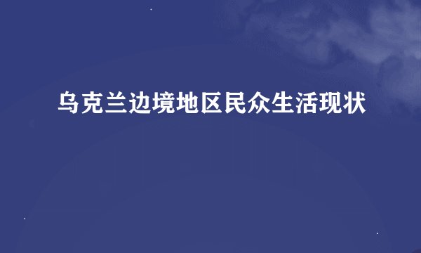 乌克兰边境地区民众生活现状