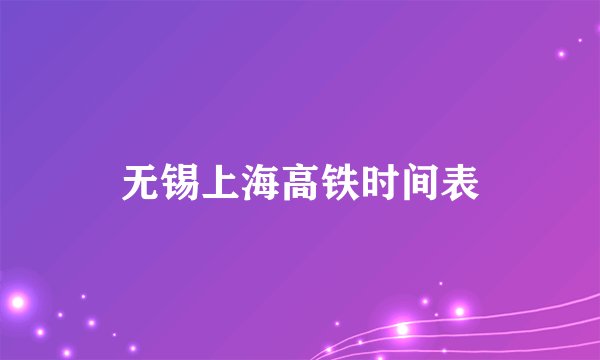 无锡上海高铁时间表