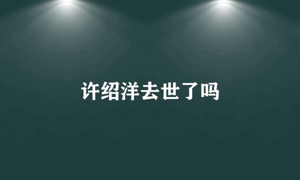 许绍洋去世了吗